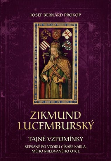 Prokop Josef Bernard: Zikmund Lucemburský - Tajné vzpomínky, sepsané po vzoru císaře Karla, mého 