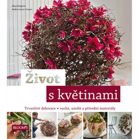 Wagener Klaus, Chapov Radko Ivanov,: Život s květinami - Trvanlivé dekorace * suché, umělé a přírodní materiály Wagener Klaus, Chapov Radko Ivanov,: Život s květinami - Trvanlivé dekorace * suché, umělé a přírodní materiály