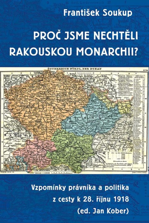 Soukup František: Proč jsme nechtěli rakouskou monarchii? - Vzpomínky právníka a politika z c Soukup František: Proč jsme nechtěli rakouskou monarchii? - Vzpomínky právníka a politika z c