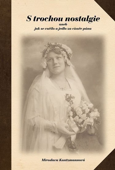 Kuntzmannová Miroslava: S trochou nostalgie aneb jak se vařilo a jedlo za císaře pána
