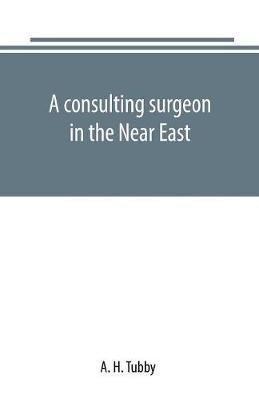 Tubby A. H.: A consulting surgeon in the Near East