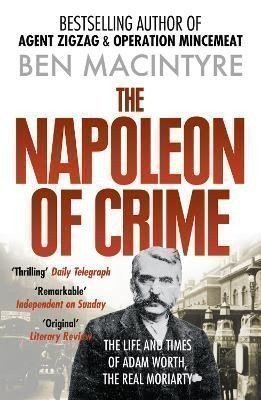 Macintyre Ben: The Napoleon of Crime: The Life and Times of Adam Worth, the Real Moriarty