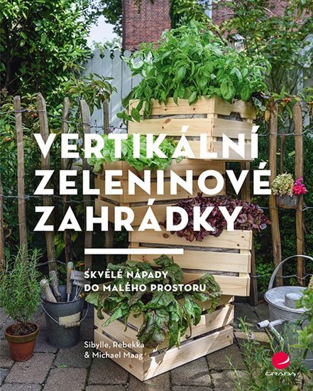 Maag Sibylle: Vertikální zeleninové zahrádky - Skvělé nápady do malého prostoru