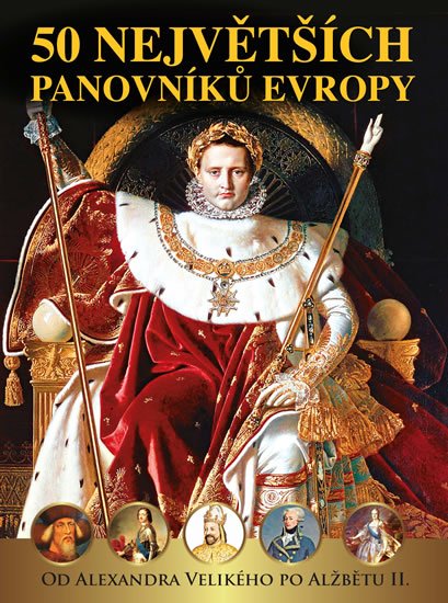 Garciová Dagmar, Kukrál Jan, Polcar Pavel, Roman Václav, Šme: 50 největších panovníků Evropy od Alexandra Velikého po Alžbětu II. Garciová Dagmar, Kukrál Jan, Polcar Pavel, Roman Václav, Šme: 50 největších panovníků Evropy od Alexandra Velikého po Alžbětu II.