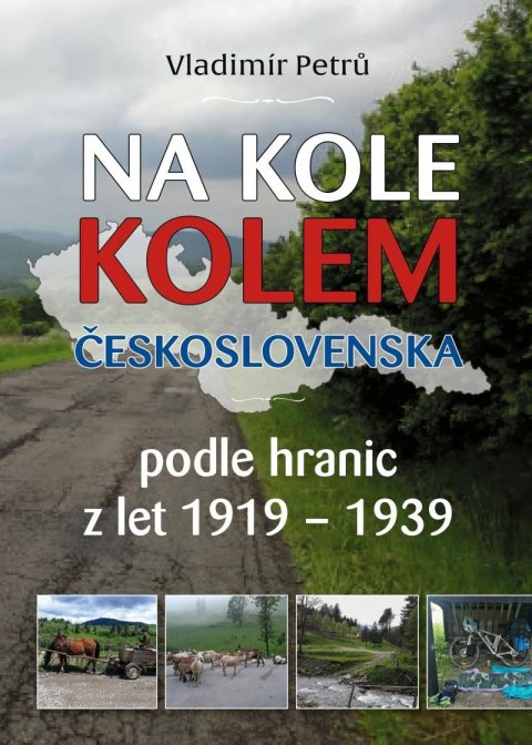 Petrů Vladimír: Na kole kolem Československa v hranicích podle hranic z let 1919-1938 Petrů Vladimír: Na kole kolem Československa v hranicích podle hranic z let 1919-1938