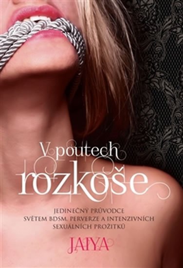 Jaya: V poutech rozkoše - Jedinečný průvodce světem BDSM, perverze a intenzivních Jaya: V poutech rozkoše - Jedinečný průvodce světem BDSM, perverze a intenzivních