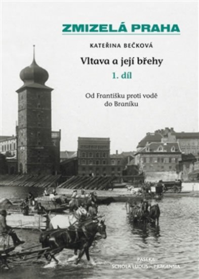 Bečková Kateřina: Zmizelá Praha - Vltava a její břehy 1.díl Bečková Kateřina: Zmizelá Praha - Vltava a její břehy 1.díl