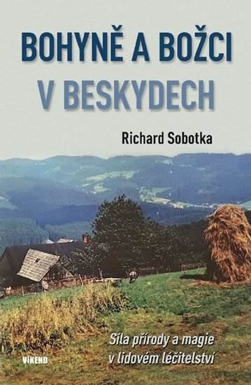 Sobotka Richard: Bohyně a božci v Beskydech - Síla přírody a magie v lidovém léčitelství Sobotka Richard: Bohyně a božci v Beskydech - Síla přírody a magie v lidovém léčitelství