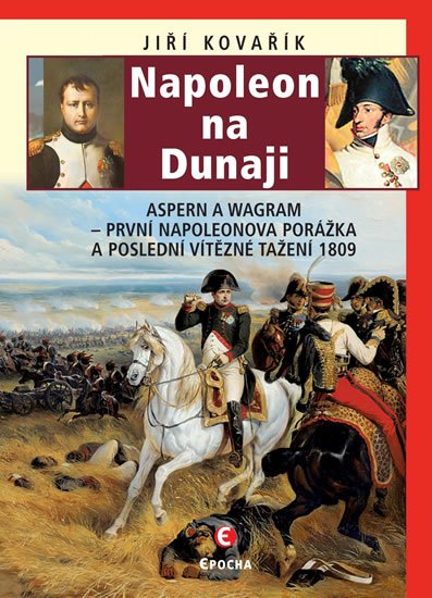 Kovařík Jiří: Napoleon na Dunaji - Aspern a Wagram: První Napoleonova porážka a poslední Kovařík Jiří: Napoleon na Dunaji - Aspern a Wagram: První Napoleonova porážka a poslední