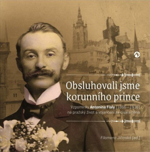 Jičínská Filomena: Obsluhovali jsme korunního prince - Vzpomínky Antonína Fialy (1866-1936) na
