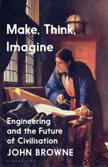 Browne John: Make, Think, Imagine : The Future of Civilisation