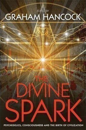 Hancock Graham: The Divine Spark : Psychedelics, Consciousness and the Birth of Civilizatio