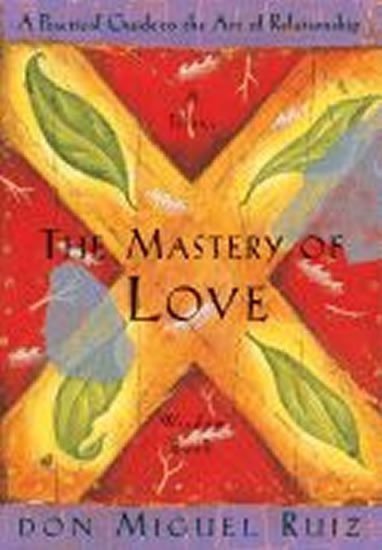 Ruiz Don Miguel: The Mastery of Love: A Practical Guide to the Art of Relationship