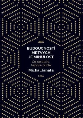 Janata Michal: Budoucností mrtvých je minulost - Co se stalo, teprve bude Janata Michal: Budoucností mrtvých je minulost - Co se stalo, teprve bude