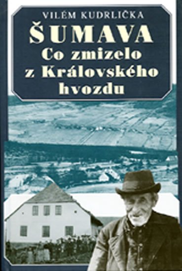 Kudrlička Vilém: Šumava - Co zmizelo z Královského hvozdu Kudrlička Vilém: Šumava - Co zmizelo z Královského hvozdu
