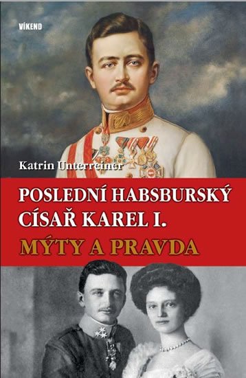 Unterreiner Katrin: Poslední habsburský císař Karel. - Mýty a pravda