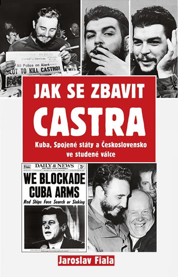 Fiala Jaroslav: Jak se zbavit Castra - Kuba, Spojené státy a Československo ve studené válc