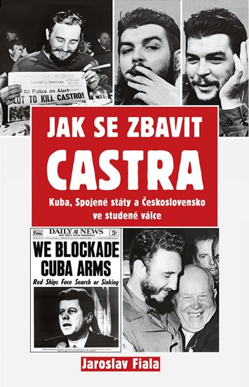 Fiala Jaroslav: Jak se zbavit Castra - Kuba, Spojené státy a Československo ve studené válc Fiala Jaroslav: Jak se zbavit Castra - Kuba, Spojené státy a Československo ve studené válc