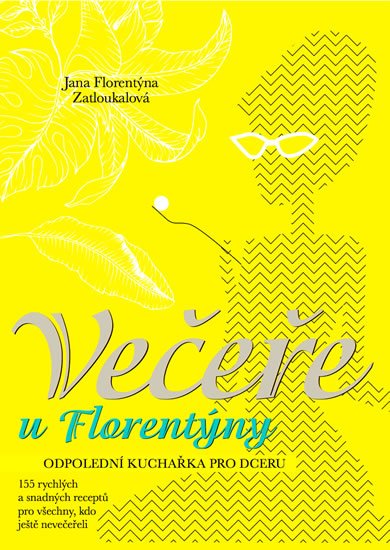 Zatloukalová Jana Florentýna: Večeře u Florentýny - Odpolední kuchařka pro dceru Zatloukalová Jana Florentýna: Večeře u Florentýny - Odpolední kuchařka pro dceru