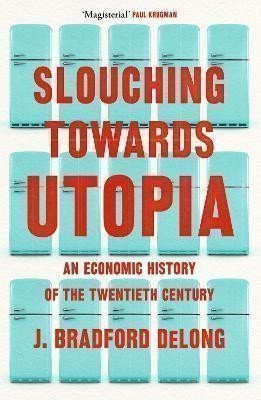 DeLong J. Bradford: Slouching Towards Utopia : An Economic History of the Twentieth Century