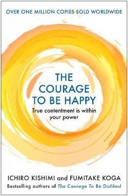 Koga Fumitake: The Courage to be Happy : True Contentment Is Within Your Power