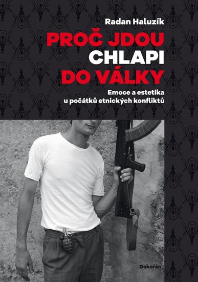 Haluzík Radan: Proč jdou chlapi do války - Emoce a estetika u počátků etnických konfliktů Haluzík Radan: Proč jdou chlapi do války - Emoce a estetika u počátků etnických konfliktů