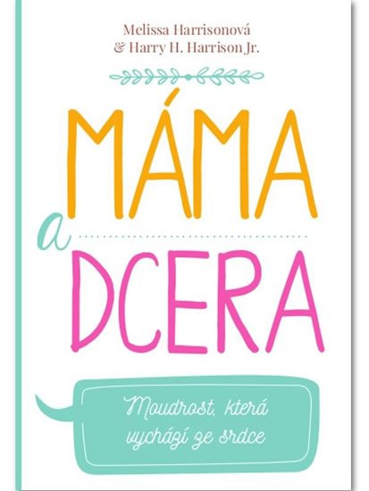 Harrisonová Melissa, Harrison Harry H.,: Máma a dcera - Moudrost, která vychází ze srdce Harrisonová Melissa, Harrison Harry H.,: Máma a dcera - Moudrost, která vychází ze srdce