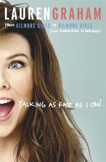 Graham Lauren: Talking As Fast As I Can : From Gilmore Girls to Gilmore Girls, and Everyth
