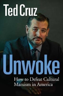 Cruz Ted: Unwoke: How to Defeat Cultural Marxism in America