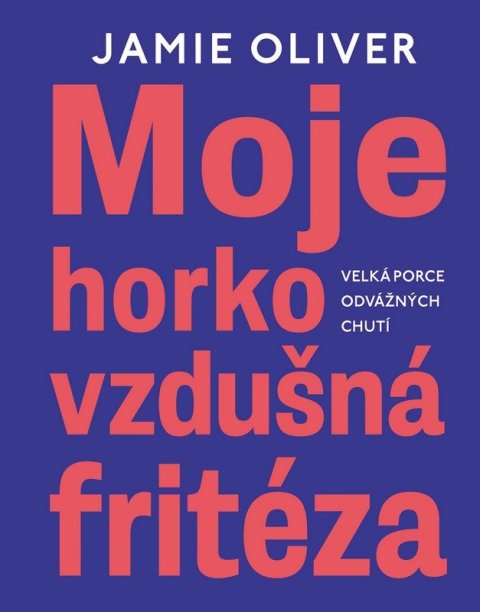 Oliver Jamie: Moje horkovzdušná fritéza - Velká porce odvážných chutí