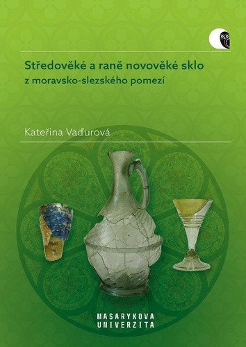 Vaďurová Kateřina: Středověké a raně novověké sklo z moravsko-slezského pomezí