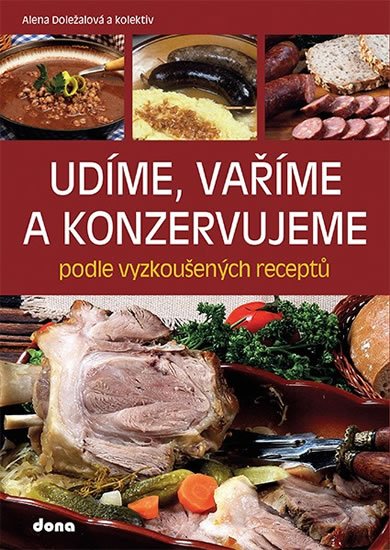 Doležalová Alena: Udíme, vaříme a konzervujeme podle vyzkoušených receptů Doležalová Alena: Udíme, vaříme a konzervujeme podle vyzkoušených receptů