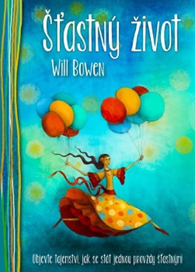 Bowen Will: Šťastný život - Objevte tajemství, jak se stát jednou provždy šťastnými Bowen Will: Šťastný život - Objevte tajemství, jak se stát jednou provždy šťastnými