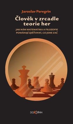 Peregrin Jaroslav: Člověk v zrcadle teorie her - Jak nám matematika a filozofie pomáhají zjišť Peregrin Jaroslav: Člověk v zrcadle teorie her - Jak nám matematika a filozofie pomáhají zjišť