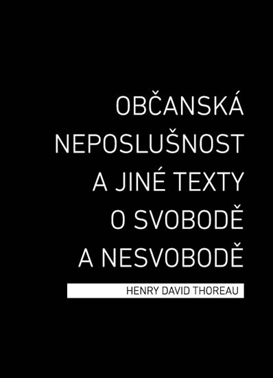 Thoreau Henry David: Občanská neposlušnost a jiné texty o svobodě a nesvobodě Thoreau Henry David: Občanská neposlušnost a jiné texty o svobodě a nesvobodě