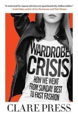 Press Clare: Wardrobe Crisis : How We Went from Sunday Best to Fast Fashion