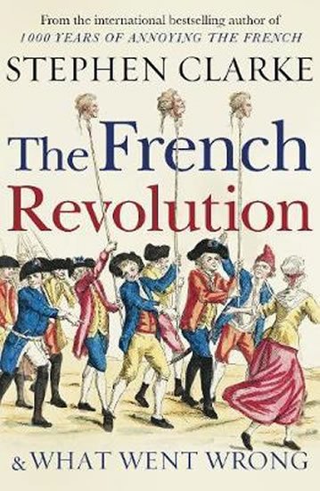 Clarke Stephen: The French Revolution and What Went Wrong