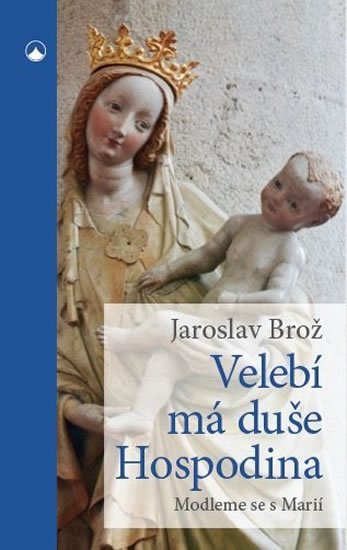 Brož Jaroslav: Velebí má duše Hospodina - Modleme se s Marií Brož Jaroslav: Velebí má duše Hospodina - Modleme se s Marií