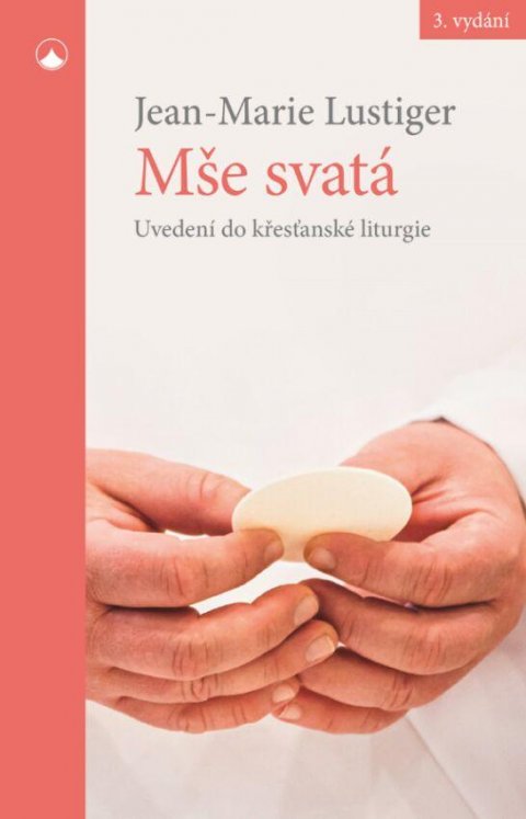 Lustiger Jean-Marie: Mše svatá - Uvedení do křesťanské liturgie Lustiger Jean-Marie: Mše svatá - Uvedení do křesťanské liturgie