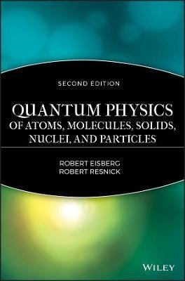 Eisberg R: Quantum Physics of Atoms, Solids, Molecules, Nuclei and Particles 2e
