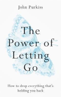 Purkiss John: The Power of Letting Go : How to drop everything that´s holding you back