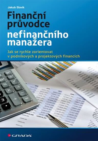Slavík Jakub: Finanční průvodce nefinančního manažera - Jak se rychle zorientovat v podni