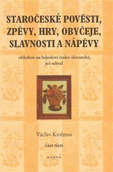 Krolmus Václav: Staročeské pověsti, zpěvy, hry, obyčeje, slavnosti a nápěvy - 3. část