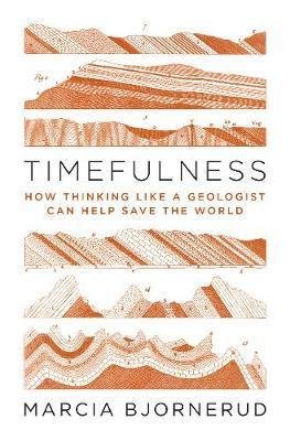 Bjornerud Marcia: Timefulness : How Thinking Like a Geologist Can Help Save the World