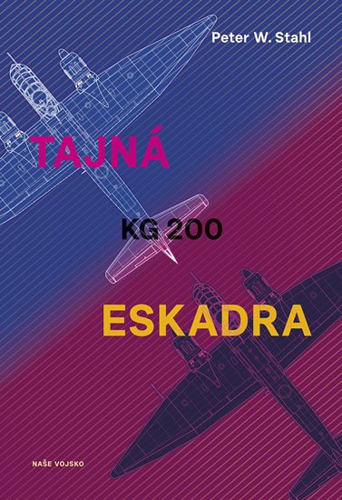 Stahl Peter W.: Tajná eskadra KG 200 Stahl Peter W.: Tajná eskadra KG 200