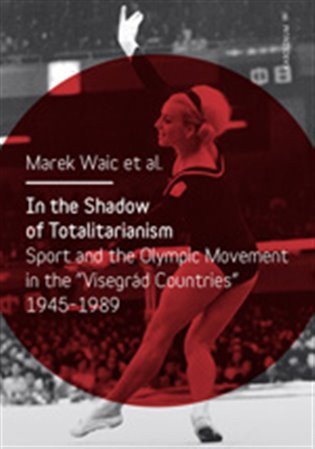 Waic Marek: In the Shadow of Totalitarism - Sport and the Olymic Movement in the Visegr