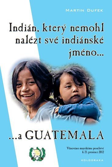 Dufek Martin: Indián, který nemohl nalézt své indiánské jméno...a Guatemala