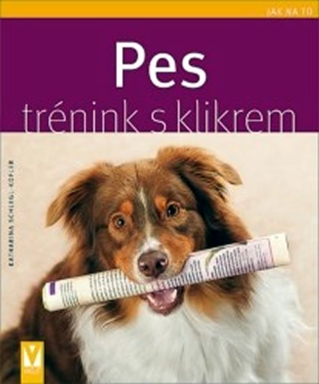 Schlegl-Koflerová Katharina: Pes - trénink s klikrem - Jak na to