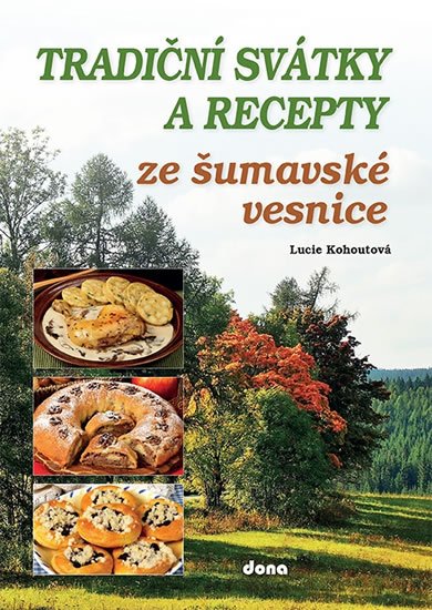 Kohoutová Lucie: Tradiční svátky a recepty ze šumavské vesnice Kohoutová Lucie: Tradiční svátky a recepty ze šumavské vesnice