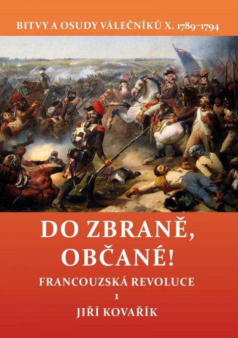 Kovařík Jiří: Do zbraně, občané! - Bitvy a osudy válečníků X. 1789–1794 / Francouzská rev Kovařík Jiří: Do zbraně, občané! - Bitvy a osudy válečníků X. 1789–1794 / Francouzská rev